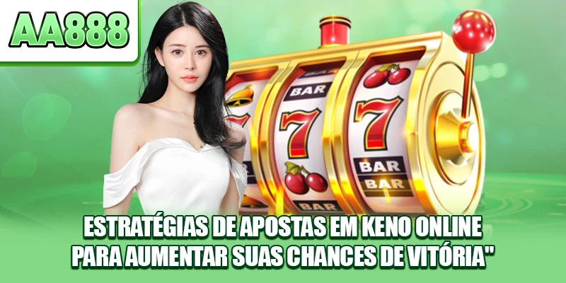 Estratégias de Apostas em Keno Online para Aumentar Suas Chances de Vitória